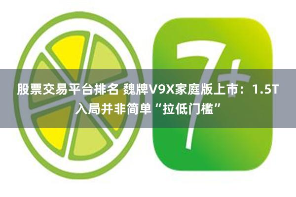股票交易平台排名 魏牌V9X家庭版上市：1.5T入局并非简单“拉低门槛”