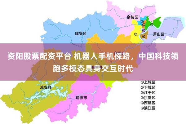 资阳股票配资平台 机器人手机探路，中国科技领跑多模态具身交互时代