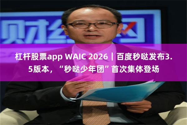 杠杆股票app WAIC 2026｜百度秒哒发布3.5版本，“秒哒少年团”首次集体登场