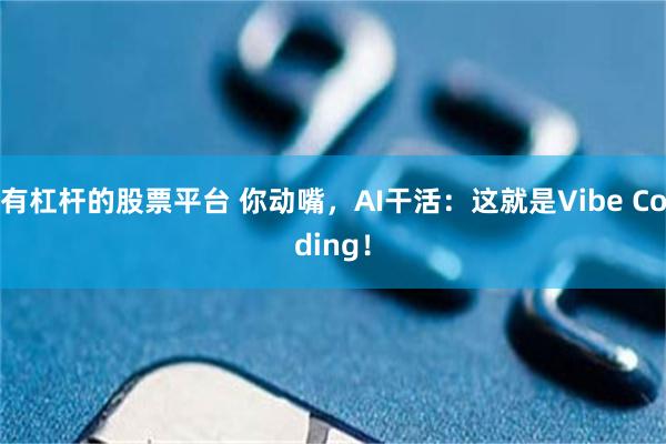 有杠杆的股票平台 你动嘴，AI干活：这就是Vibe Coding！