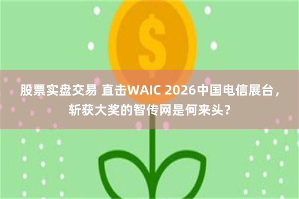 股票实盘交易 直击WAIC 2026中国电信展台，斩获大奖的智传网是何来头？