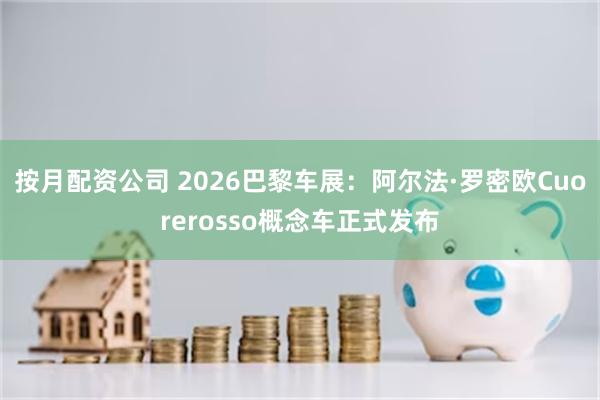 按月配资公司 2026巴黎车展：阿尔法·罗密欧Cuorerosso概念车正式发布