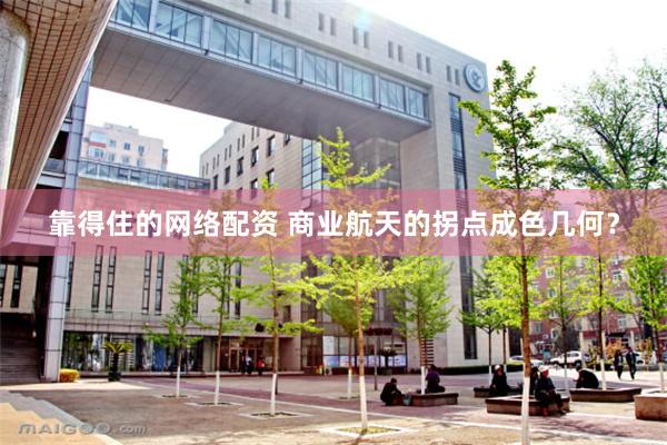 靠得住的网络配资 商业航天的拐点成色几何？