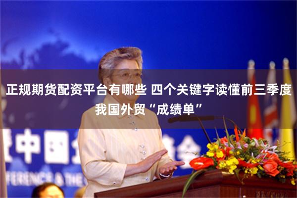 正规期货配资平台有哪些 四个关键字读懂前三季度我国外贸“成绩单”