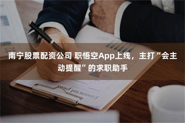 南宁股票配资公司 职悟空App上线，主打“会主动提醒”的求职助手